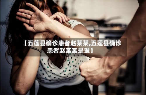 【五莲县确诊患者赵某某,五莲县确诊患者赵某某是谁】-第2张图片