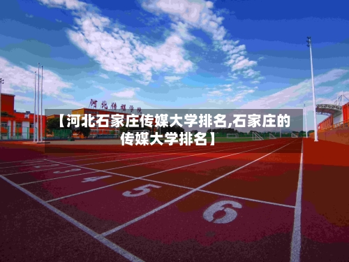 【河北石家庄传媒大学排名,石家庄的传媒大学排名】