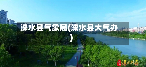涞水县气象局(涞水县大气办)-第3张图片