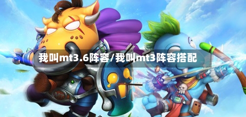 我叫mt3.6阵容/我叫mt3阵容搭配-第3张图片