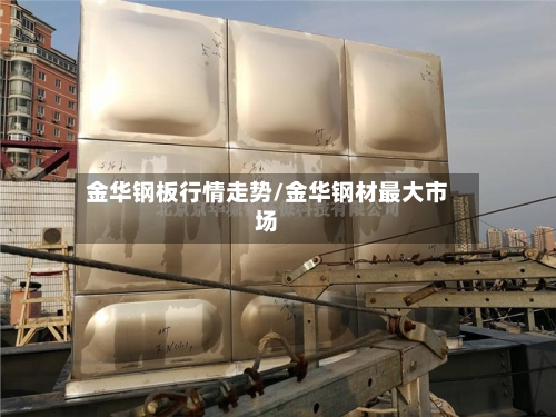 金华钢板行情走势/金华钢材最大市场