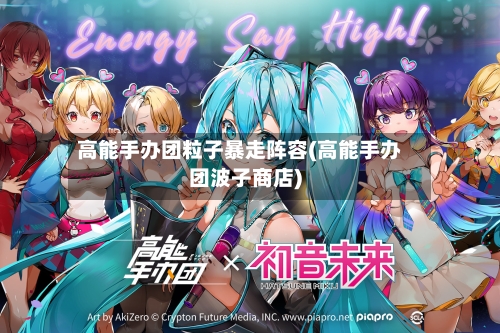 高能手办团粒子暴走阵容(高能手办团波子商店)-第3张图片