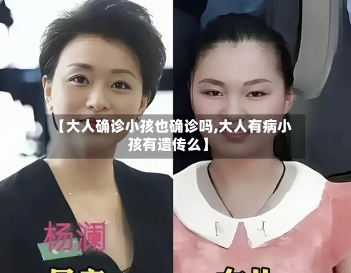 【大人确诊小孩也确诊吗,大人有病小孩有遗传么】