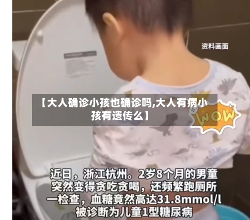 【大人确诊小孩也确诊吗,大人有病小孩有遗传么】-第2张图片