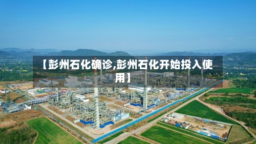 【彭州石化确诊,彭州石化开始投入使用】-第2张图片