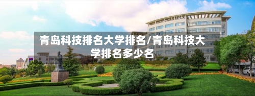 青岛科技排名大学排名/青岛科技大学排名多少名