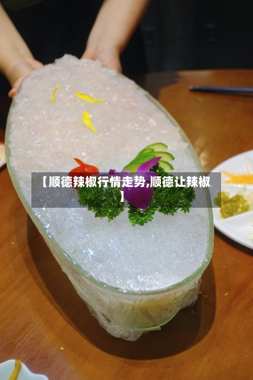 【顺德辣椒行情走势,顺德让辣椒】