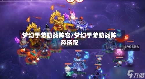 梦幻手游助战阵容/梦幻手游助战阵容搭配
