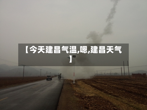 【今天建昌气温,嗯,建昌天气】-第2张图片