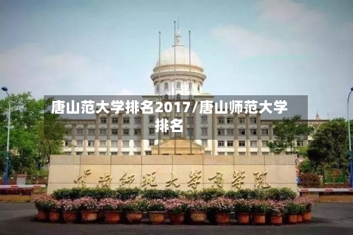唐山范大学排名2017/唐山师范大学排名-第2张图片