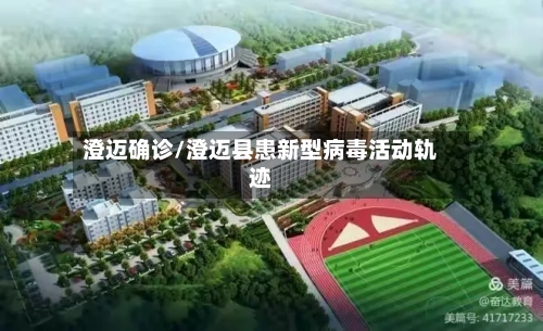 澄迈确诊/澄迈县患新型病毒活动轨迹
