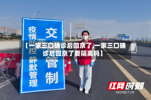 【一家三口确诊后回京了,一家三口确诊后回京了要隔离吗】-第3张图片
