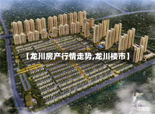 【龙川房产行情走势,龙川楼市】-第2张图片