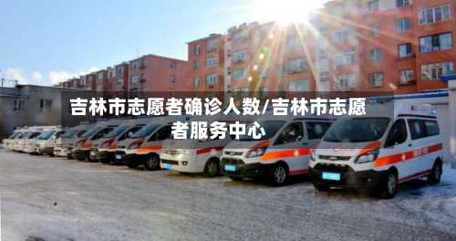 吉林市志愿者确诊人数/吉林市志愿者服务中心