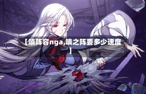 【嗔阵容nga,嗔之阵要多少速度】-第2张图片