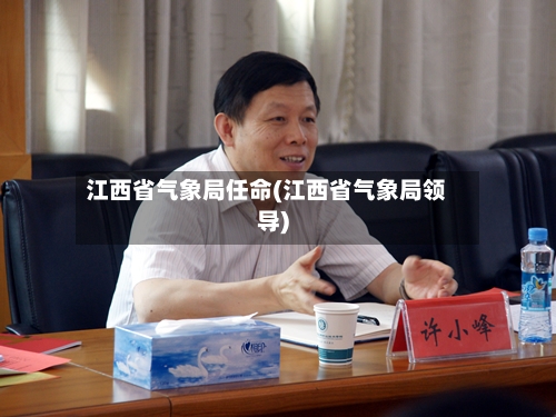 江西省气象局任命(江西省气象局领导)-第2张图片
