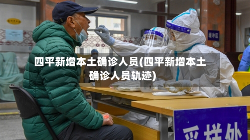 四平新增本土确诊人员(四平新增本土确诊人员轨迹)