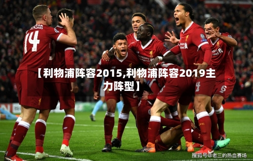 【利物浦阵容2015,利物浦阵容2019主力阵型】-第3张图片
