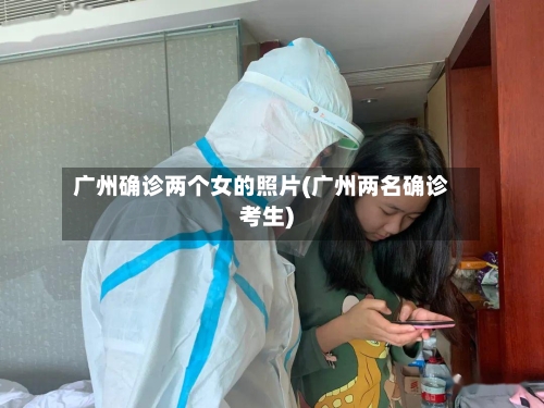 广州确诊两个女的照片(广州两名确诊考生)-第2张图片