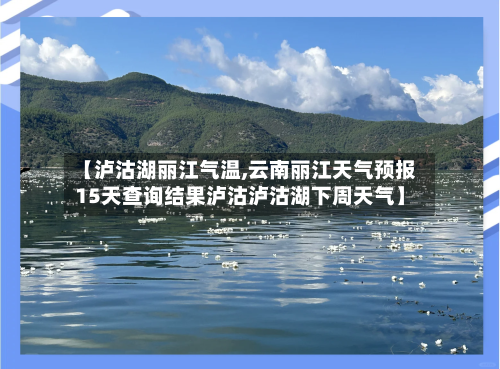 【泸沽湖丽江气温,云南丽江天气预报15天查询结果泸沽泸沽湖下周天气】