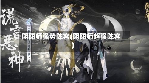 阴阳师强势阵容(阴阳师超强阵容)