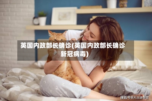 英国内政部长确诊(英国内政部长确诊新冠病毒)-第3张图片