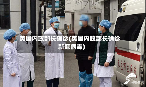 英国内政部长确诊(英国内政部长确诊新冠病毒)