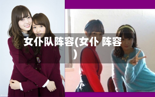女仆队阵容(女仆 阵容)