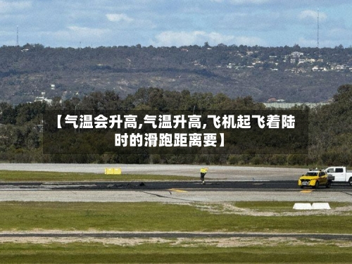 【气温会升高,气温升高,飞机起飞着陆时的滑跑距离要】-第3张图片