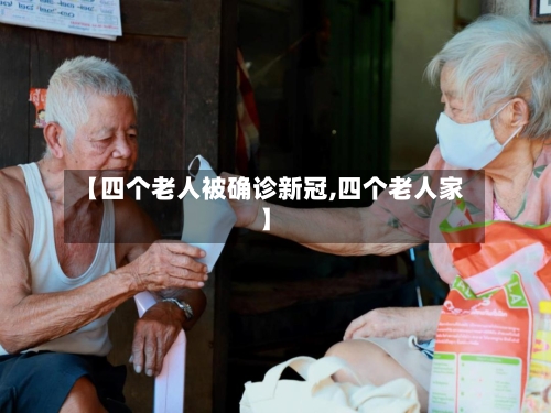 【四个老人被确诊新冠,四个老人家】