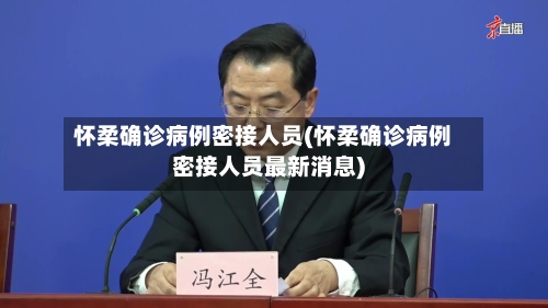 怀柔确诊病例密接人员(怀柔确诊病例密接人员最新消息)