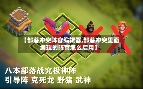 【部落冲突阵容编辑器,部落冲突里面编辑的阵营怎么启用】