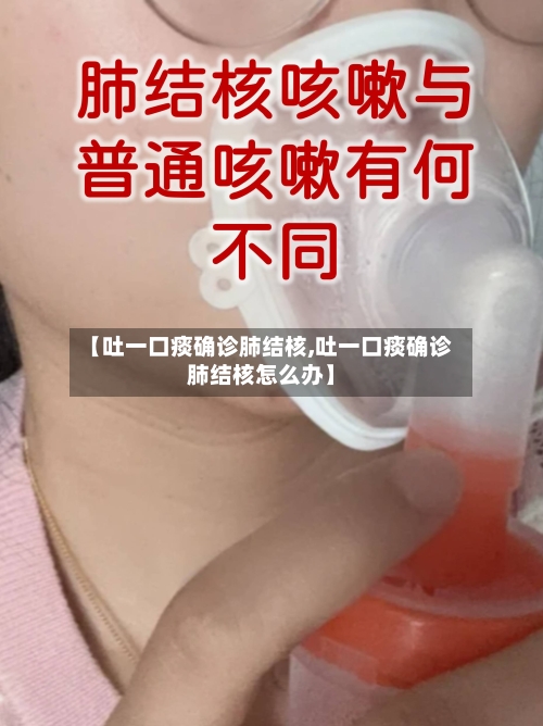【吐一口痰确诊肺结核,吐一口痰确诊肺结核怎么办】