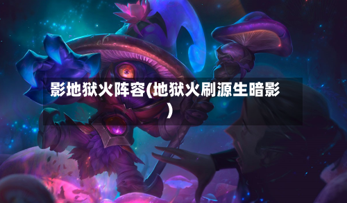 影地狱火阵容(地狱火刷源生暗影)-第2张图片