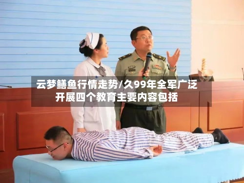 云梦鳝鱼行情走势/久99年全军广泛开展四个教育主要内容包括-第3张图片
