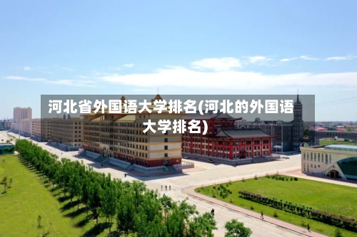河北省外国语大学排名(河北的外国语大学排名)
