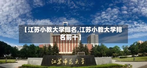 【江苏小教大学排名,江苏小教大学排名前十】