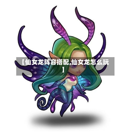 【仙女龙阵容搭配,仙女龙怎么玩】-第1张图片