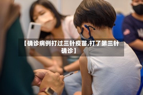 【确诊病例打过三针疫苗,打了第三针确诊】