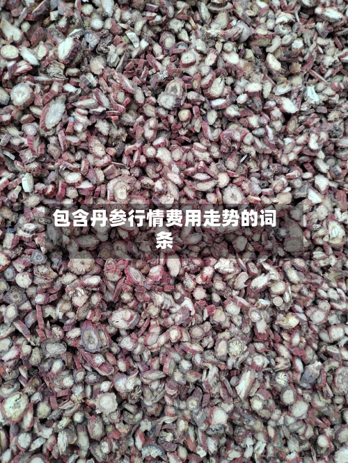 包含丹参行情费用走势的词条