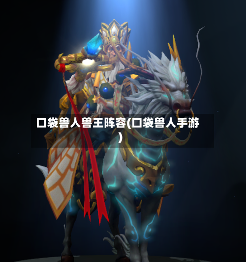 口袋兽人兽王阵容(口袋兽人手游)-第2张图片