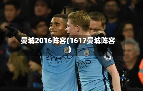 曼城2016阵容(1617曼城阵容)