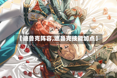 【迪鲁克阵容,迪鲁克技能加点】-第2张图片