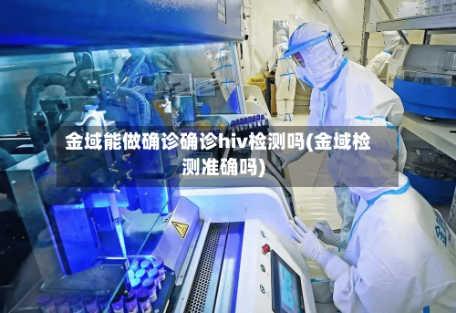 金域能做确诊确诊hiv检测吗(金域检测准确吗)