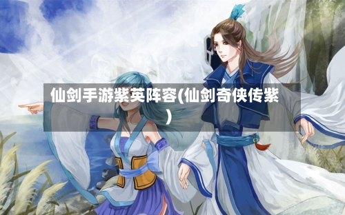 仙剑手游紫英阵容(仙剑奇侠传紫)-第2张图片