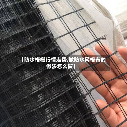 【防水格栅行情走势,做防水网格布的做法怎么做】