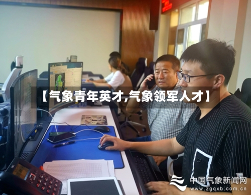 【气象青年英才,气象领军人才】-第2张图片