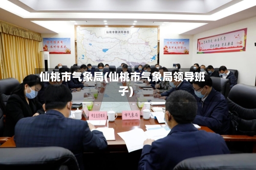 仙桃市气象局(仙桃市气象局领导班子)