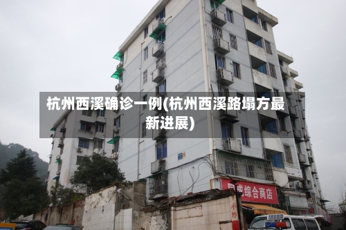 杭州西溪确诊一例(杭州西溪路塌方最新进展)