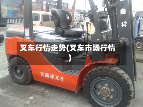 叉车行情走势(叉车市场行情)-第3张图片
